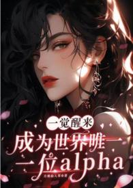 一觉醒来成为世界唯一一位alpha(GB+NP)